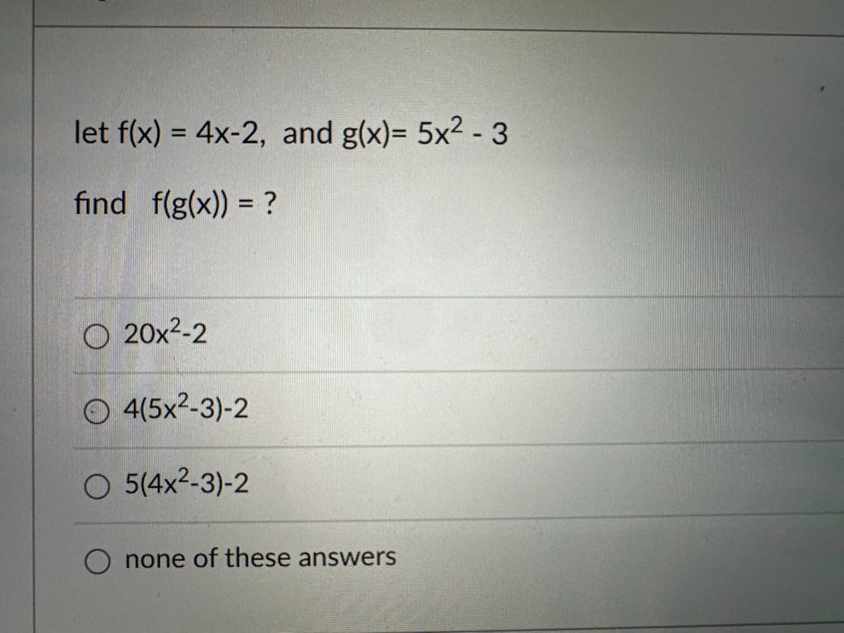 let f(x) = 4x-2, and g(x)= 5x² - 3
find f(g(x)) = ?
20x²-2
© 4(5x2-3)-2
O 5(4x²-3)-2
none of these answers