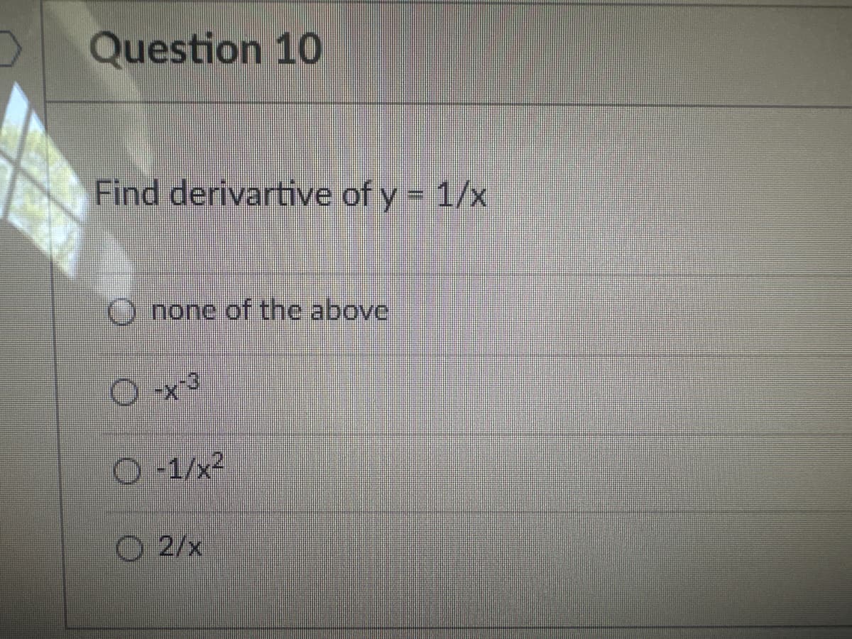 Question 10
Find derivartive of y =
Onone of the above
O
-x-3
Ⓒ-1/x²
O2/x