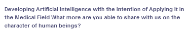 Developing Artificial Intelligence with the Intention of Applying It in
the Medical Field What more are you able to share with us on the
character of human beings?