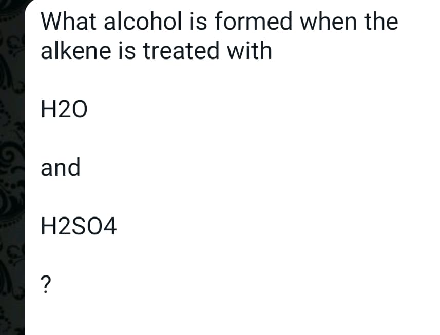 What alcohol is formed when the
alkene is treated with
H20
and
H2S04
?
