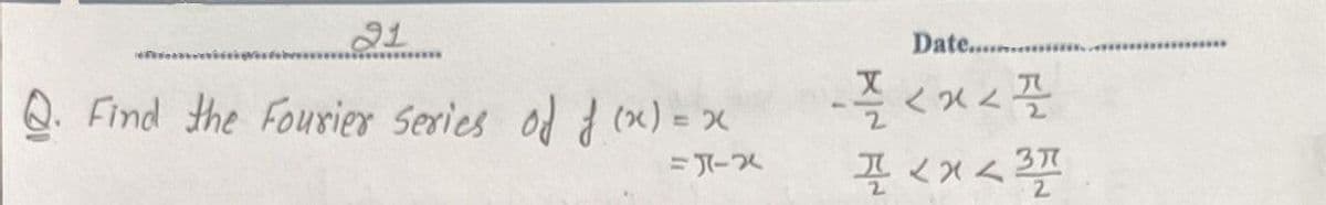 21
Date......
*******
Q. Find the Fourier Series od d (x) = x
-즉 <x<플
%3D
끌 <x<2
37
