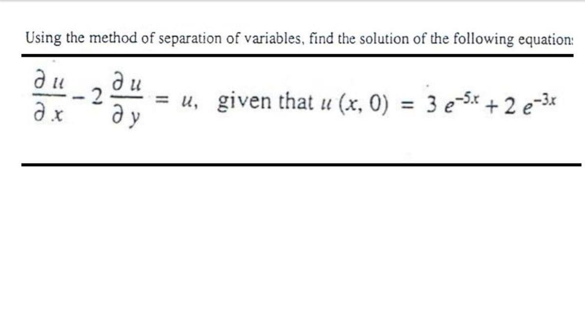 Using the method of separation of variables, find the solution of the following equation:
д и
= u, given that u (x, 0) = 3 e-5x + 2 e-3*
ду
|
%3D
