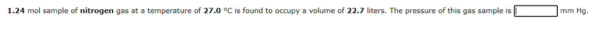 1.24 mol sample of nitrogen gas at a temperature of 27.0 °C is found to occupy a volume of 22.7 liters. The pressure of this gas sample is
mm Hg.