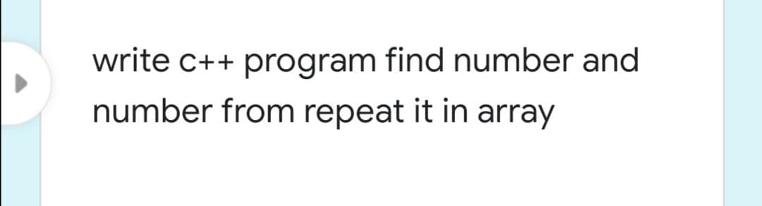 write c++ program find number and
number from repeat it in array
