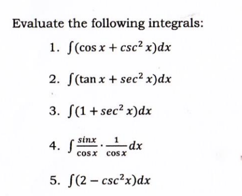 Evaluate the following integrals:
1. f(cos x + csc² x) dx
2. f(tan x + sec² x) dx
3.
(1+sec² x)dx
sinx 1
4. S
-dx
cosx
cosx
5. f(2-csc²x)dx