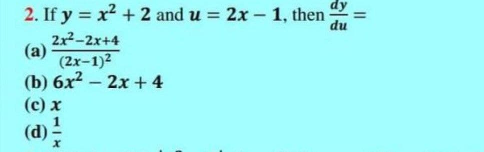 2. If y = x2 + 2 and u = 2x – 1, then
du
2x2-2x+4
(а)
(2x-1)2
(b) 6х2 —2х + 4
(d) -

