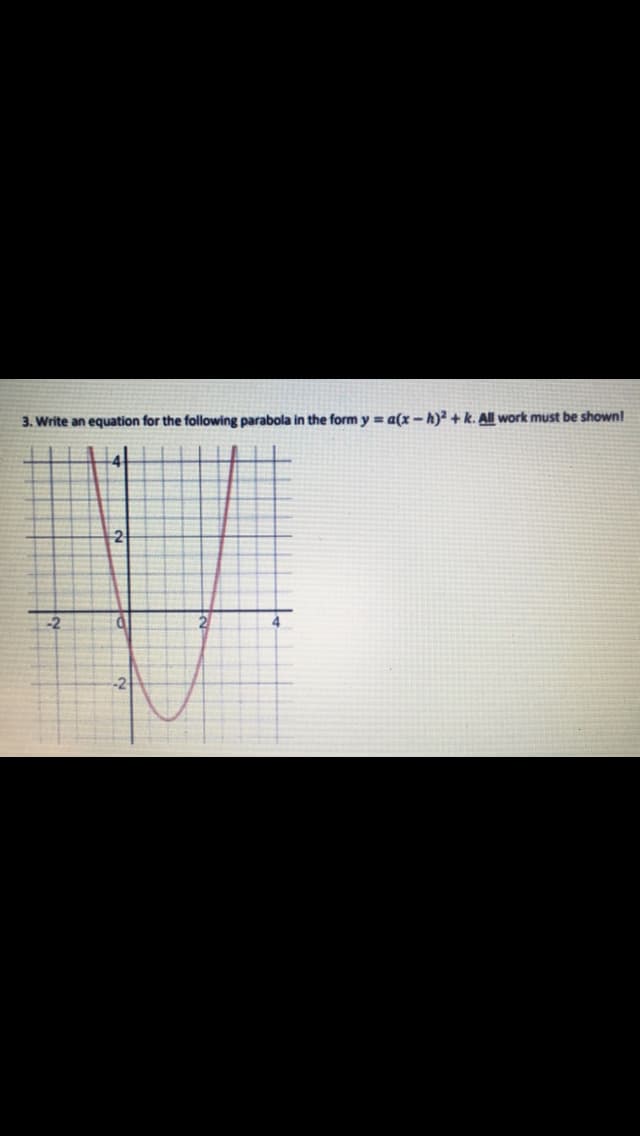 3. Write an equation for the following parabola in the form y = a(x – h)² + k. All work must be shown!
