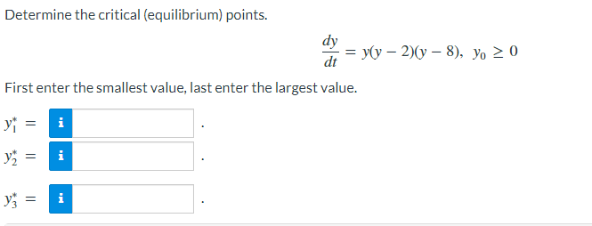 Determine the critical (equilibrium) points.
dy
dt
First enter the smallest value, last enter the largest value.
y₁
=
i
=
y/₂
i
y3 =
i
= y(y − 2)(y - 8), Yo ≥ 0