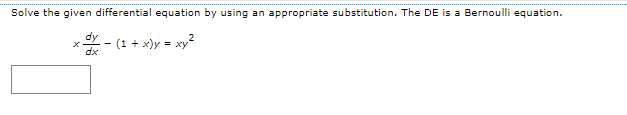 Solve the given differential equation by using an appropriate substitution. The DE is a Bernoulli equation.
xd - (
- (1 + x)y = xy²