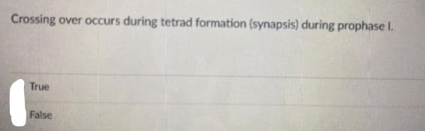 Crossing over occurs during tetrad formation (synapsis) during prophase I.
True
False
