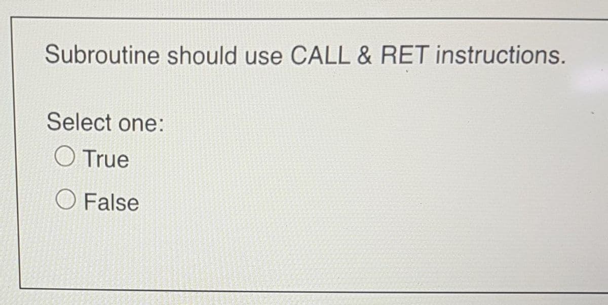 Subroutine should use CALL & RET instructions.
Select one:
True
O False