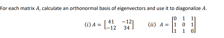 For each matrix A, calculate an orthonormal basis of eigenvectors and use it to diagonalize A.
[o 1
(ii) A = |1 1
41
(i) A =
-121
-12
1
