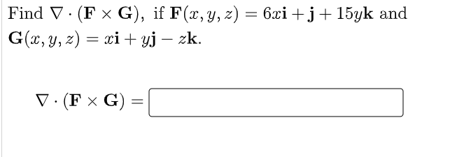 = 6xi +j+ 15yk and
Find V· (F x G), if F(x,y, z)
G(x, y, z) = ci + yj – zk.
V · (F × G) =
