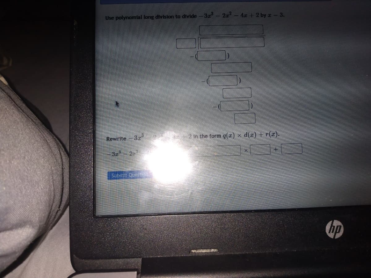 Use polynomial long division to divide -3x³ - 2x² - 4x + 2 by 2 - 3.
Rewrite-3.³
-3x³ 2x²2
Submit Question
LOH
2 in the form q(a) x d(x) +r(x).
hp