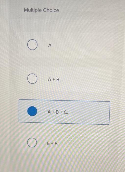 Multiple Choice
O
O
A.
A + B.
A + B + C.
E + F.