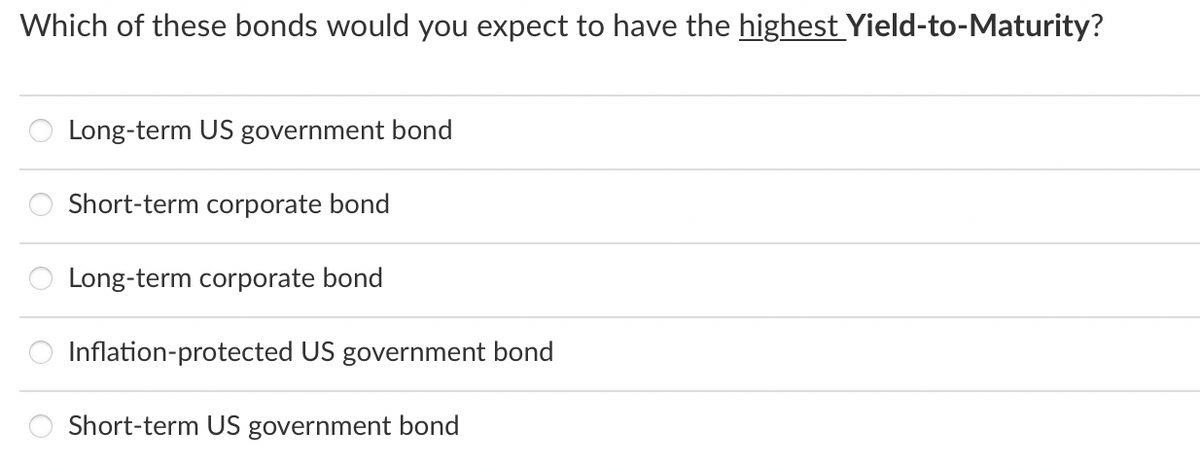 Which of these bonds would you expect to have the highest Yield-to-Maturity?
Long-term US government bond
Short-term corporate bond
Long-term corporate bond
Inflation-protected US government bond
Short-term US government bond