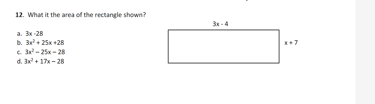 12. What it the area of the rectangle shown?
Зх - 4
а. Зх-28
b. Зx2 + 25х +28
x + 7
С. Зx2— 25х —28
d. Зx2 + 17х — 28
