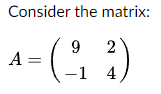 Consider the matrix:
9 2
= (-2, ²)
-1 4
A =