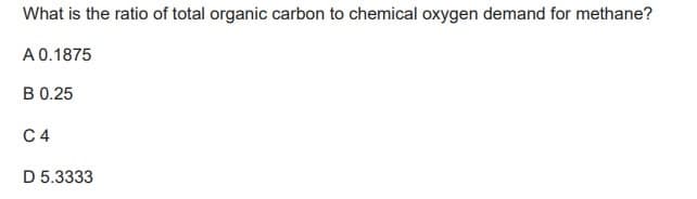 What is the ratio of total organic carbon to chemical oxygen demand for methane?
A 0.1875
B 0.25
C4
D 5.3333