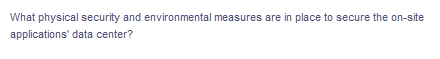 What physical security and environmental measures are in place to secure the on-site
applications' data center?
