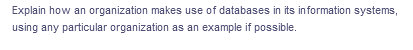 Explain how an organization makes use of databases in its information systems,
using any particular organization as an example if possible.
