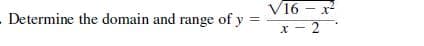 V16 - x
- Determine the domain and range of y =
%3D
x - 2
