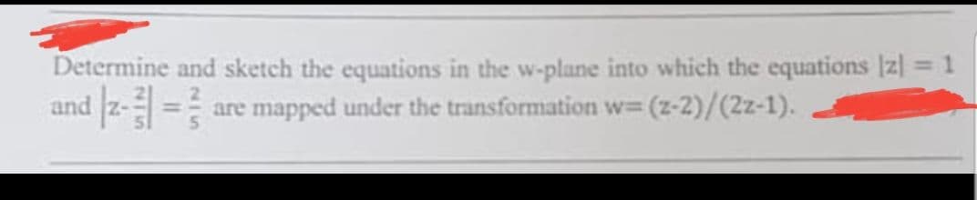 Determine and sketch the equations in the w-plane into which the equations [z] = 1
and |z-] = are mapped under the transformation w= (2-2)/(2z-1).