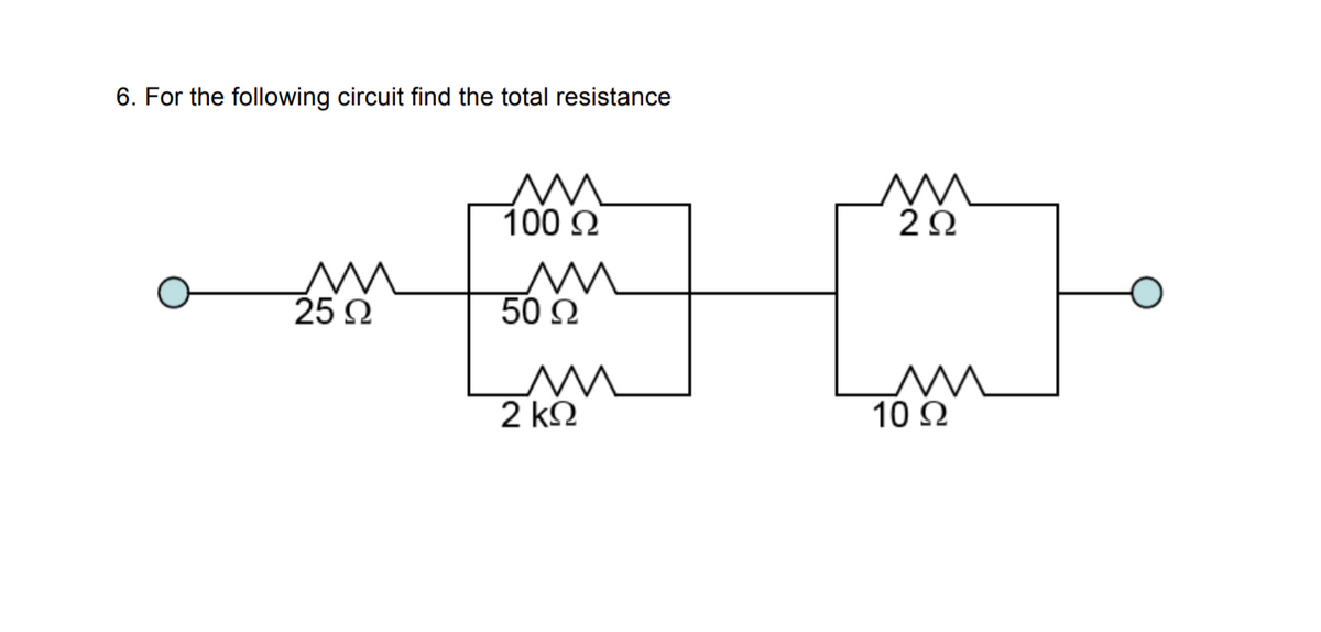 6. For the following circuit find the total resistance
100 2
2Ω
M
25 Ω
50 2
2 k.
10 Ω
