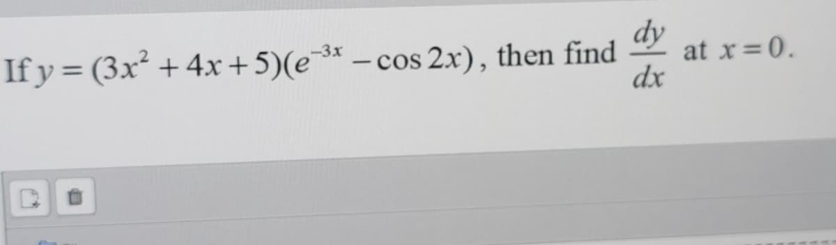 If y = (3x² + 4x +5)(e³* – cos 2x), then find
dy
at x=0.
%3D
dx
