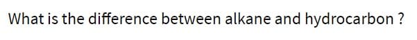 What is the difference between alkane and hydrocarbon ?
