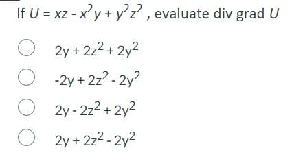 If U = xz - x²y + y²z², evaluate div grad U
O2y + 2z²+2y²
O-2y + 2z²-2y²
O2y-2z²+2y²
O2y + 2z²-2y²