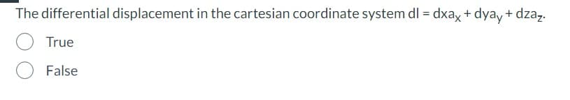 dzaz.
The differential displacement in the cartesian coordinate system dl=dxax + dyay+
True
False