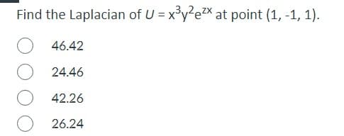 Find the Laplacian of U = x³y²e²x at point (1, -1, 1).
46.42
24.46
42.26
26.24