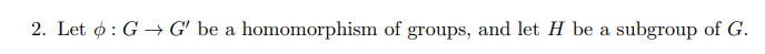 2. Let ø: G → G' be a homomorphism of groups, and let H be a subgroup of G.
