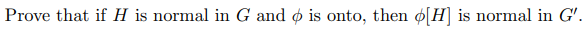 Prove that if H is normal in G and ø is onto, then ø[H] is normal in G'.
