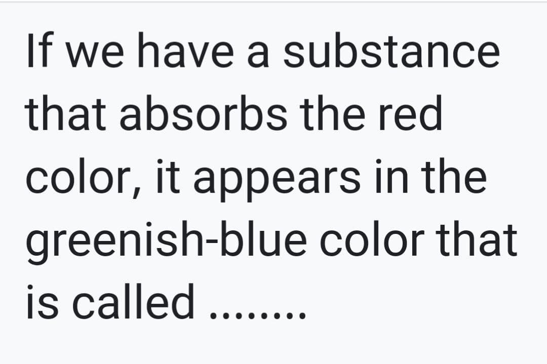 If we have a substance
that absorbs the red
color, it appears in the
greenish-blue color that
is called ....
