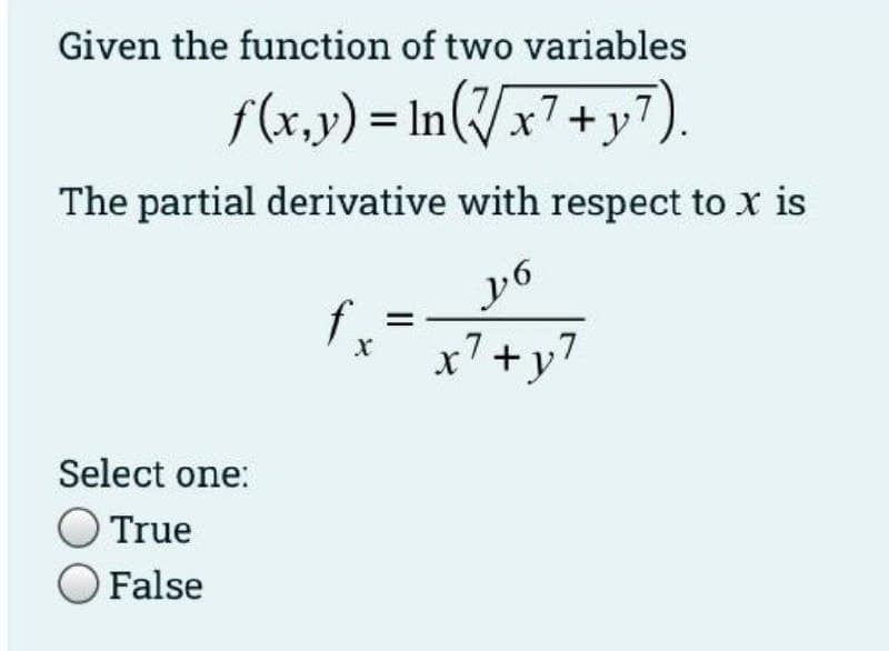 Given the function of two variables
f(x.y) = In(/x7+y7).
The partial derivative with respect to x is
x7+y7
Select one:
True
O False
