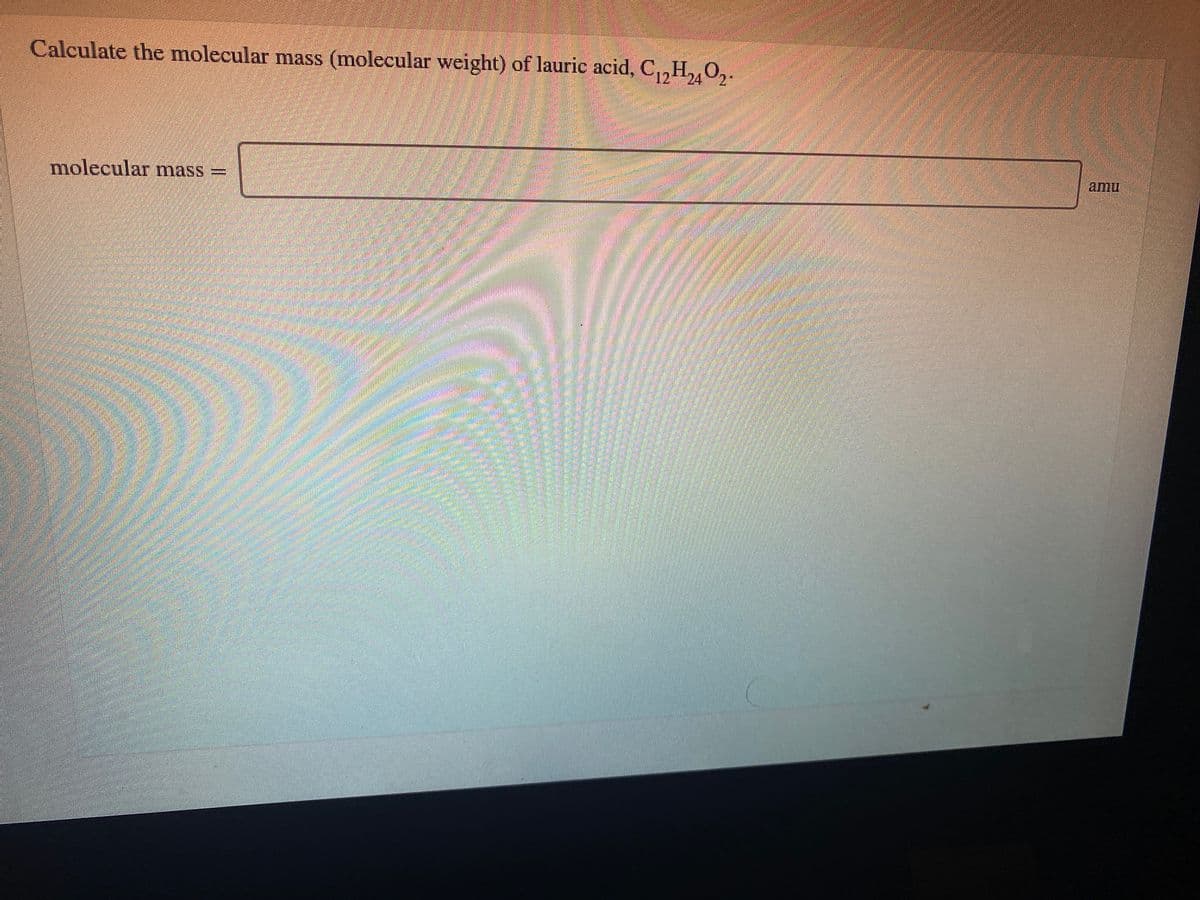 Calculate the molecular mass (molecular weight) of lauric acid, C,HO,
12
molecular mass =
amu
