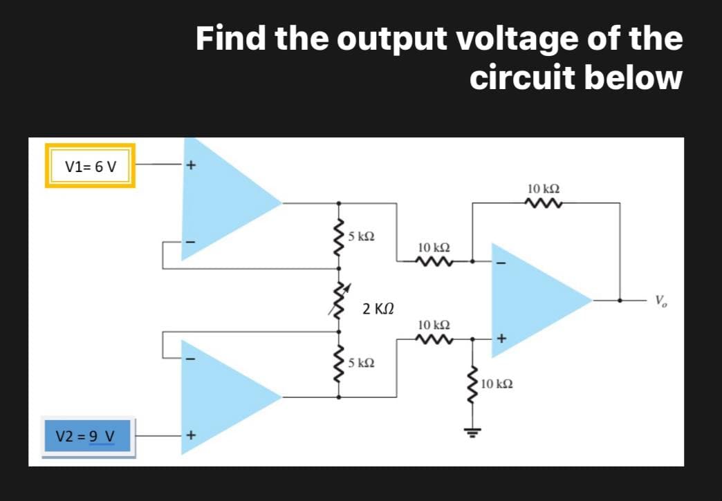 V1= 6 V
V2 = 9 V
Find the output voltage of the
circuit below
+
' 5 ΚΩ
2 ΚΩ
5 ΚΩ
Μ
10 ΚΩ
10 ΚΩ
Μ
+
10 ΚΩ
10 ΚΩ
να