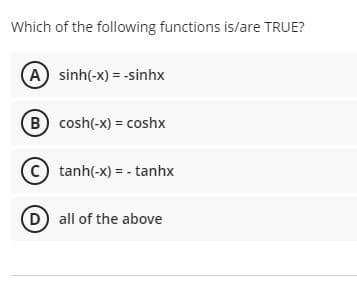 Which of the following functions is/are TRUE?
A sinh(-x) = -sinhx
B cosh(-x) = coshx
(c) tanh(-x) = - tanhx
D all of the above
