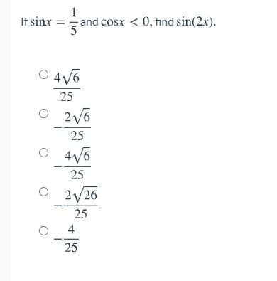 1
If sinx = and cosx < 0, find sin(2x).
O 4 V6
25
25
O 4V6
25
O 2/26
25
4
25
