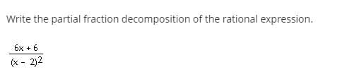 Write the partial fraction decomposition of the rational expression.
6x + 6
(x - 2)2
