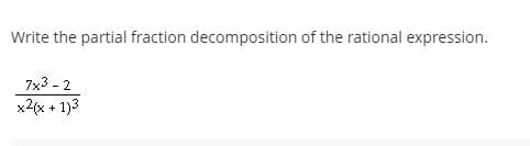 Write the partial fraction decomposition of the rational expression.
7x3 - 2
x2(x + 1)3
