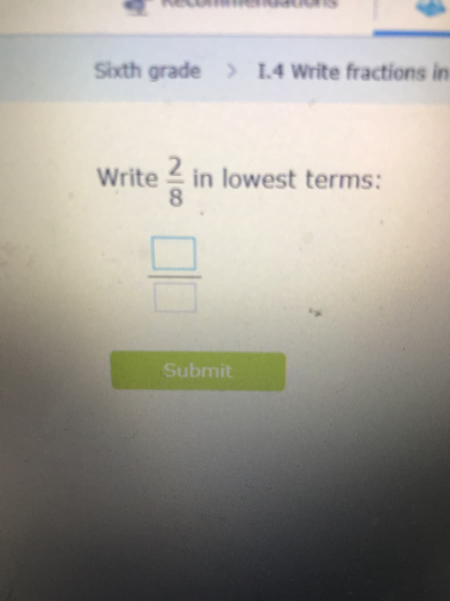 Sixth grade > 1.4 Write fractions in
Write 2 in lowest terms:
8.
Submit
