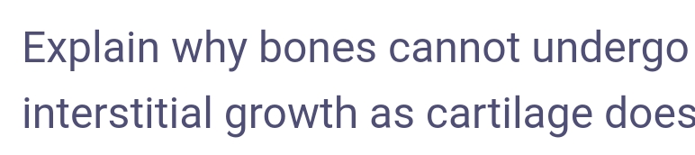 Explain why bones cannot undergo
interstitial growth as cartilage does