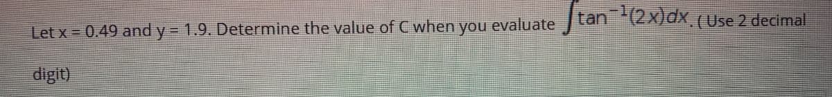 tan!
in(2x)dx.(Use 2 decimal
Let x 0.49 and y= 1.9. Determine the value of C when you evaluate
digit)
