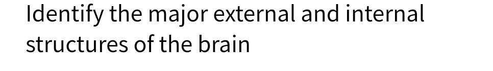 Identify the major external and internal
structures of the brain
