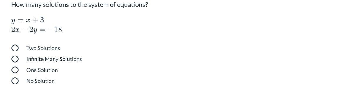 How many solutions to the system of equations?
y = x + 3
2х — 2у — — 18
O Two Solutions
Infinite Many Solutions
One Solution
O No Solution
