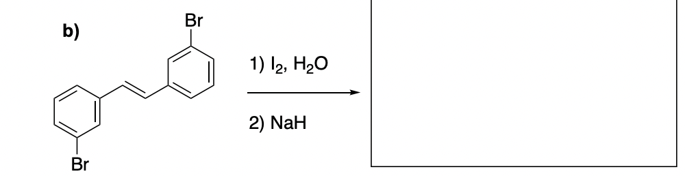 b)
Br
Br
1) 12, H₂O
2) NaH