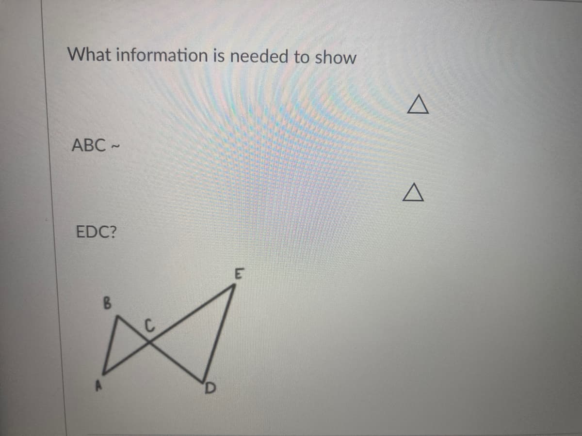 What information is needed to show
ABC -
EDC?
E
B.
